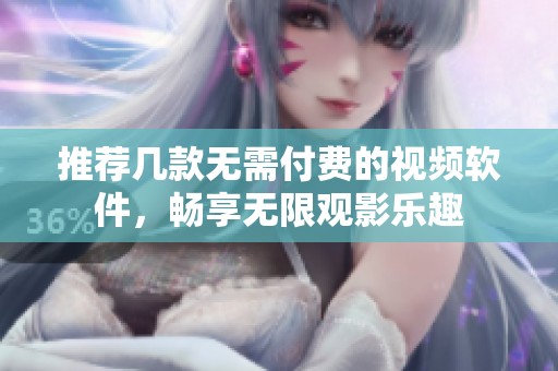 推荐几款无需付费的视频软件，畅享无限观影乐趣