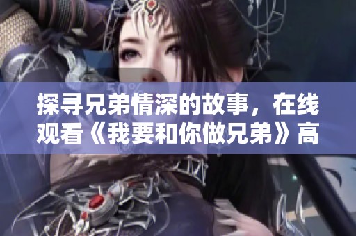 探寻兄弟情深的故事，在线观看《我要和你做兄弟》高清版本