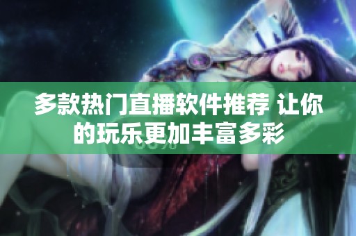 多款热门直播软件推荐 让你的玩乐更加丰富多彩