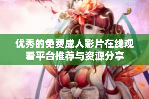 优秀的免费成人影片在线观看平台推荐与资源分享