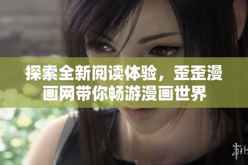 探索全新阅读体验，歪歪漫画网带你畅游漫画世界
