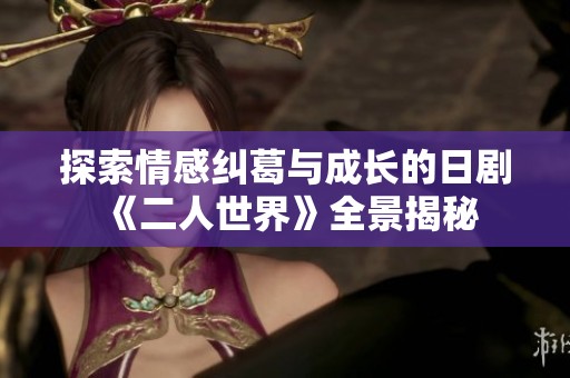 探索情感纠葛与成长的日剧《二人世界》全景揭秘