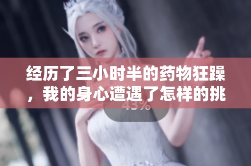 经历了三小时半的药物狂躁，我的身心遭遇了怎样的挑战