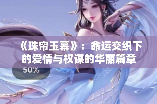 《珠帘玉幕》：命运交织下的爱情与权谋的华丽篇章