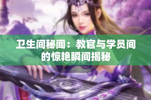 卫生间秘闻：教官与学员间的惊艳瞬间揭秘