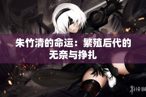 朱竹清的命运：繁殖后代的无奈与挣扎