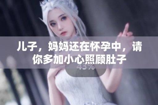 儿子，妈妈还在怀孕中，请你多加小心照顾肚子