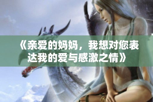《亲爱的妈妈，我想对您表达我的爱与感激之情》