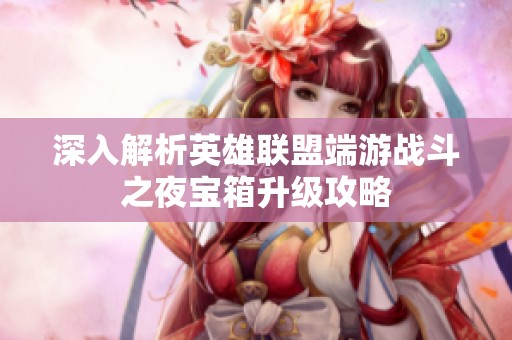 深入解析英雄联盟端游战斗之夜宝箱升级攻略