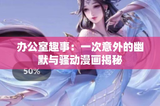 办公室趣事：一次意外的幽默与骚动漫画揭秘