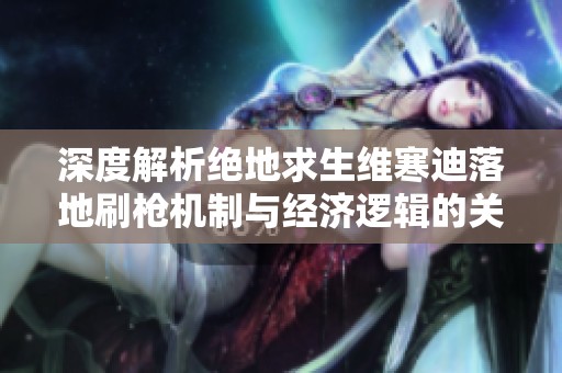 深度解析绝地求生维寒迪落地刷枪机制与经济逻辑的关联