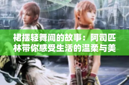 裙摆轻舞间的故事：阿司匹林带你感受生活的温柔与美好