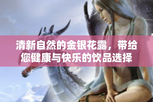 清新自然的金银花露，带给您健康与快乐的饮品选择