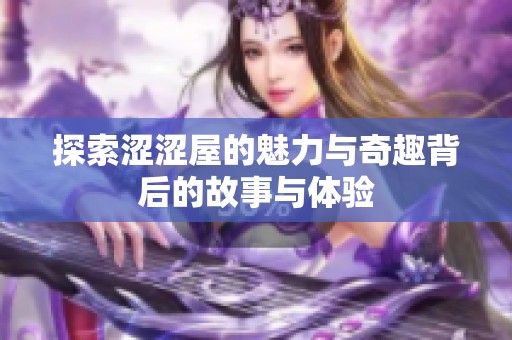 探索涩涩屋的魅力与奇趣背后的故事与体验