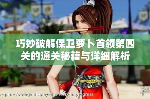 巧妙破解保卫萝卜首领第四关的通关秘籍与详细解析
