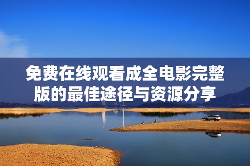 免费在线观看成全电影完整版的最佳途径与资源分享