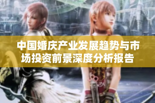 中国婚庆产业发展趋势与市场投资前景深度分析报告