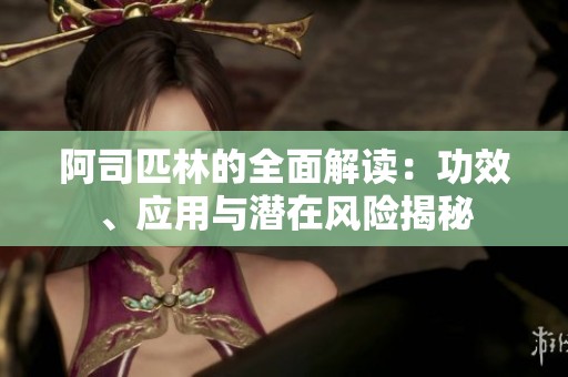 阿司匹林的全面解读：功效、应用与潜在风险揭秘