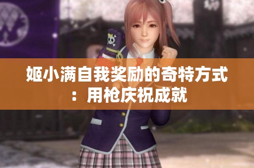 姬小满自我奖励的奇特方式：用枪庆祝成就