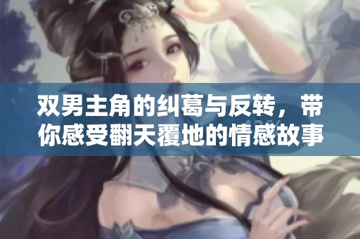 双男主角的纠葛与反转，带你感受翻天覆地的情感故事
