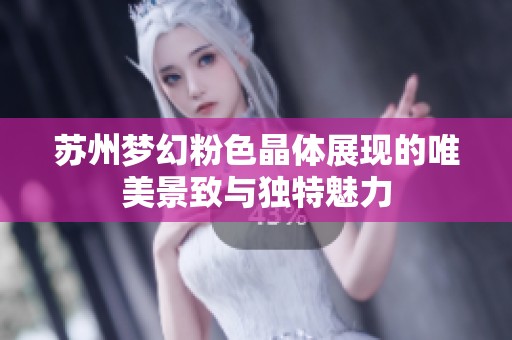 苏州梦幻粉色晶体展现的唯美景致与独特魅力
