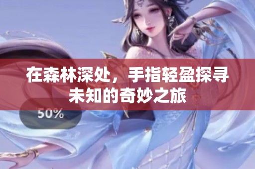 在森林深处，手指轻盈探寻未知的奇妙之旅