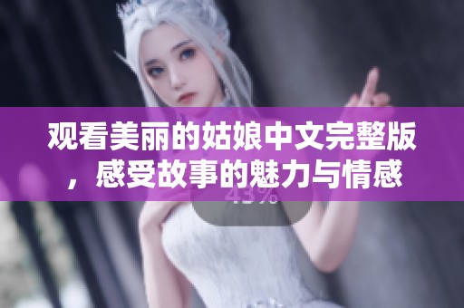 观看美丽的姑娘中文完整版，感受故事的魅力与情感