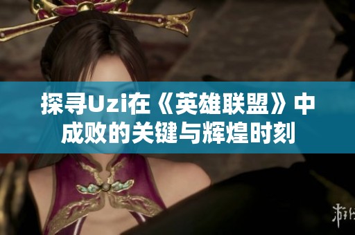 探寻Uzi在《英雄联盟》中成败的关键与辉煌时刻