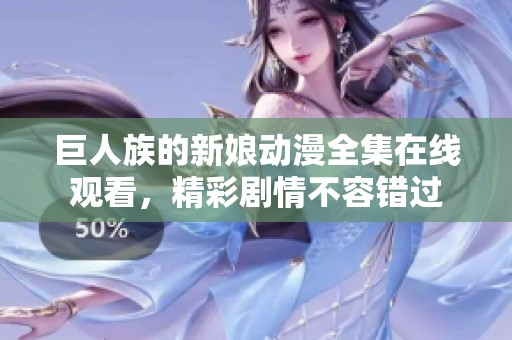 巨人族的新娘动漫全集在线观看，精彩剧情不容错过
