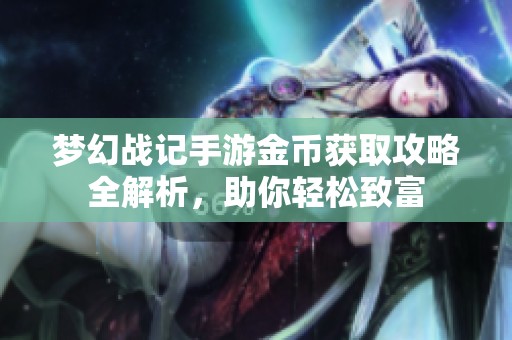梦幻战记手游金币获取攻略全解析，助你轻松致富