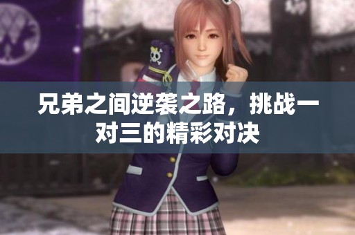 兄弟之间逆袭之路，挑战一对三的精彩对决