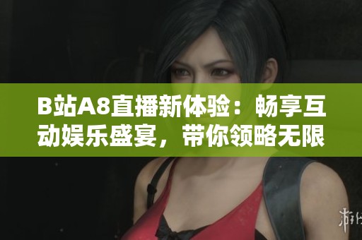 B站A8直播新体验：畅享互动娱乐盛宴，带你领略无限精彩