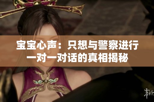 宝宝心声：只想与警察进行一对一对话的真相揭秘
