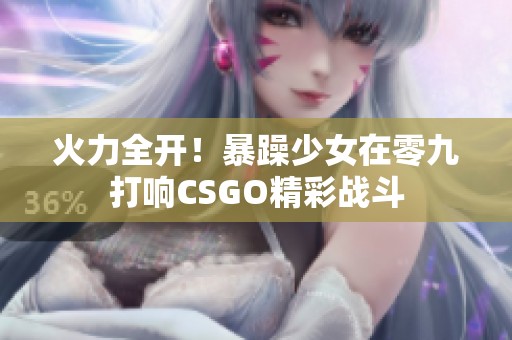 火力全开！暴躁少女在零九打响CSGO精彩战斗