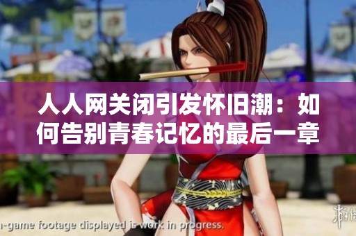 人人网关闭引发怀旧潮：如何告别青春记忆的最后一章
