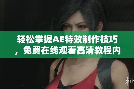 轻松掌握AE特效制作技巧，免费在线观看高清教程内容