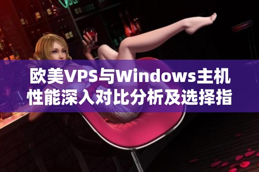 欧美VPS与Windows主机性能深入对比分析及选择指南