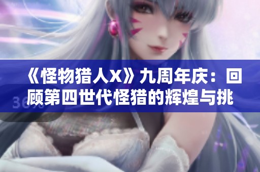 《怪物猎人X》九周年庆：回顾第四世代怪猎的辉煌与挑战
