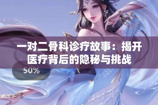 一对二骨科诊疗故事：揭开医疗背后的隐秘与挑战