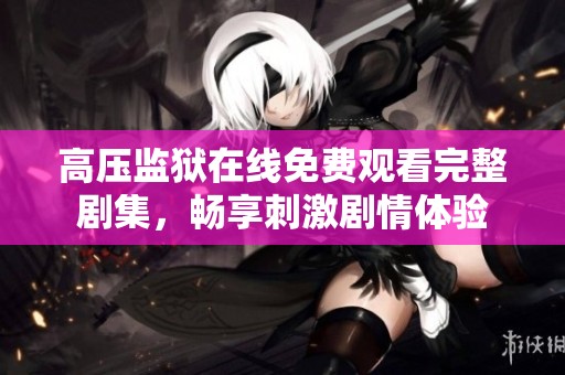 高压监狱在线免费观看完整剧集，畅享刺激剧情体验