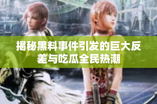揭秘黑料事件引发的巨大反差与吃瓜全民热潮