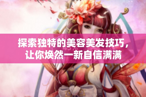 探索独特的美容美发技巧，让你焕然一新自信满满