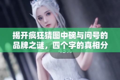 揭开疯狂猜图中碗与问号的品牌之谜，四个字的真相分析