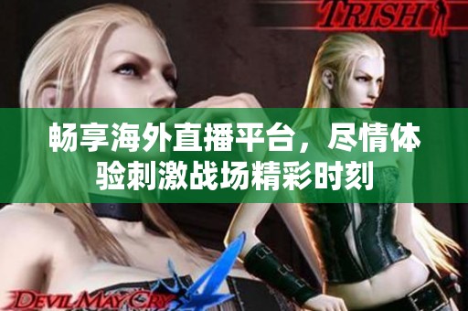 畅享海外直播平台，尽情体验刺激战场精彩时刻