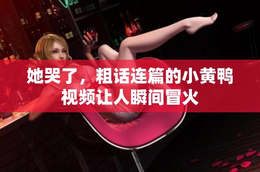 她哭了，粗话连篇的小黄鸭视频让人瞬间冒火