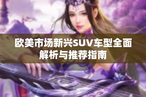欧美市场新兴SUV车型全面解析与推荐指南