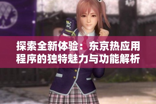 探索全新体验：东京热应用程序的独特魅力与功能解析