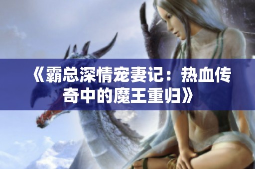 《霸总深情宠妻记：热血传奇中的魔王重归》