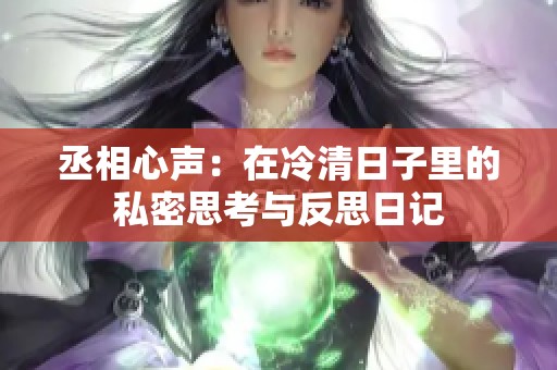 丞相心声：在冷清日子里的私密思考与反思日记