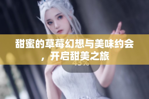 甜蜜的草莓幻想与美味约会，开启甜美之旅